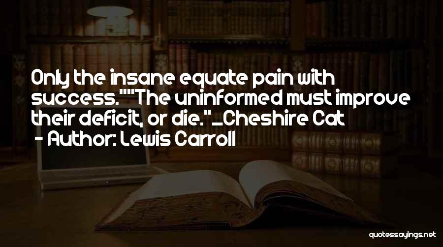 Lewis Carroll Quotes: Only The Insane Equate Pain With Success.the Uninformed Must Improve Their Deficit, Or Die._cheshire Cat