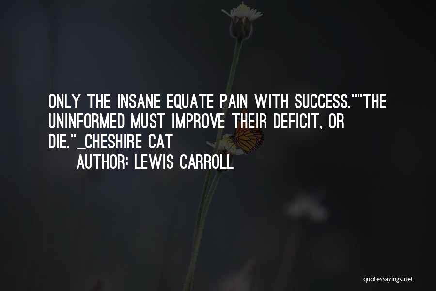 Lewis Carroll Quotes: Only The Insane Equate Pain With Success.the Uninformed Must Improve Their Deficit, Or Die._cheshire Cat