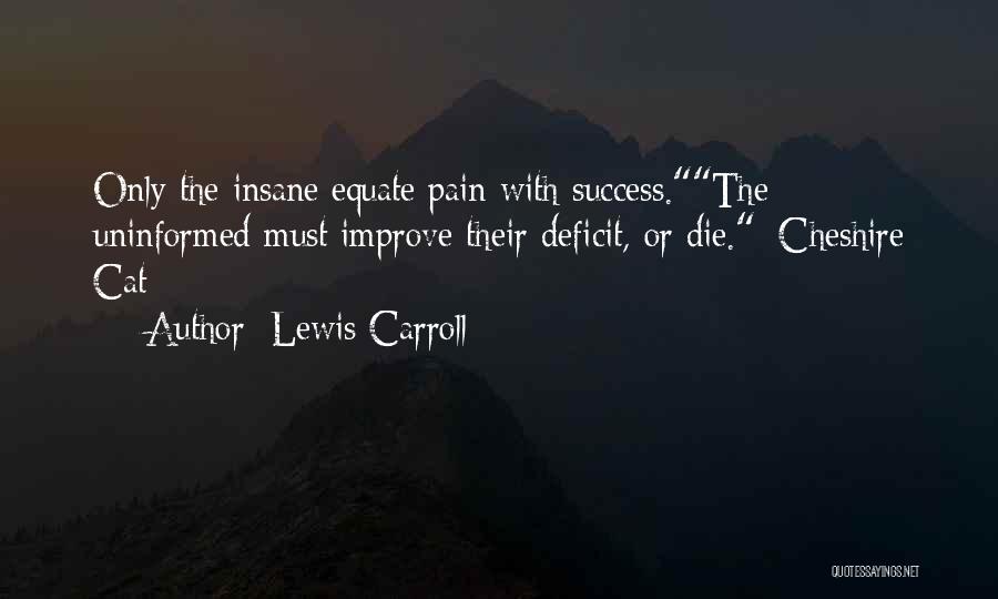 Lewis Carroll Quotes: Only The Insane Equate Pain With Success.the Uninformed Must Improve Their Deficit, Or Die._cheshire Cat