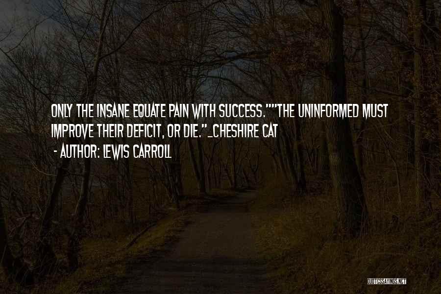 Lewis Carroll Quotes: Only The Insane Equate Pain With Success.the Uninformed Must Improve Their Deficit, Or Die._cheshire Cat