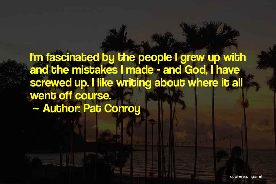 Pat Conroy Quotes: I'm Fascinated By The People I Grew Up With And The Mistakes I Made - And God, I Have Screwed