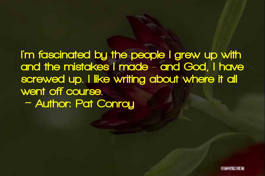 Pat Conroy Quotes: I'm Fascinated By The People I Grew Up With And The Mistakes I Made - And God, I Have Screwed