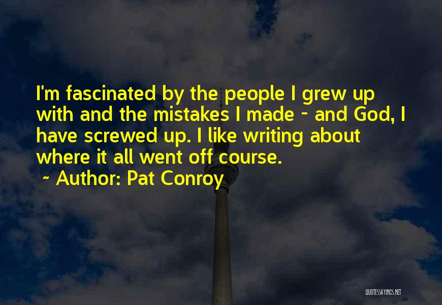 Pat Conroy Quotes: I'm Fascinated By The People I Grew Up With And The Mistakes I Made - And God, I Have Screwed