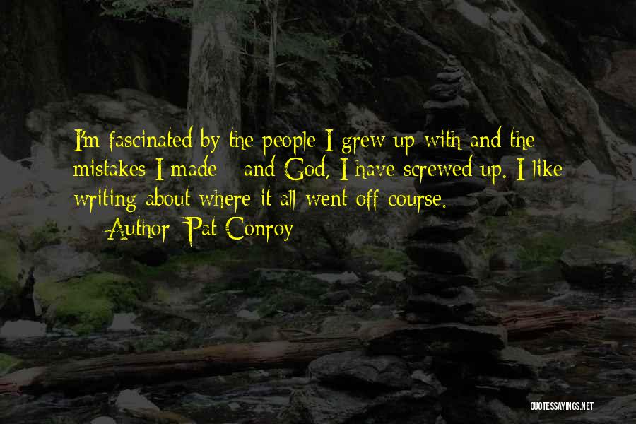 Pat Conroy Quotes: I'm Fascinated By The People I Grew Up With And The Mistakes I Made - And God, I Have Screwed