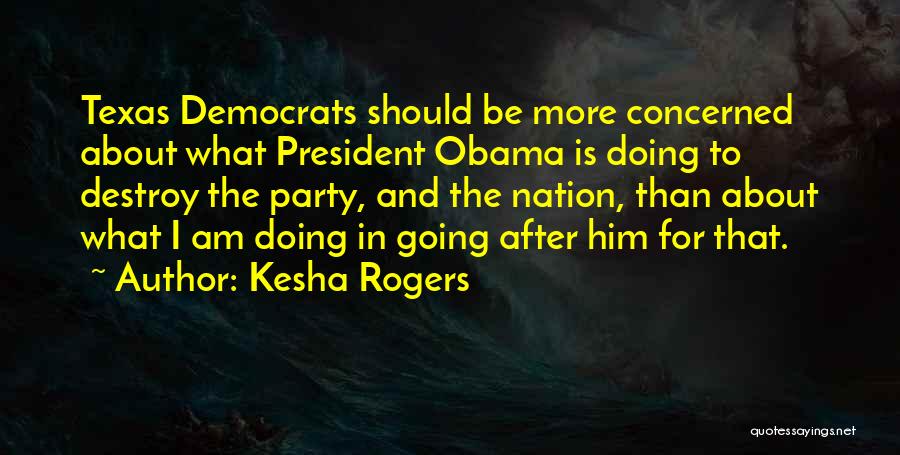 Kesha Rogers Quotes: Texas Democrats Should Be More Concerned About What President Obama Is Doing To Destroy The Party, And The Nation, Than