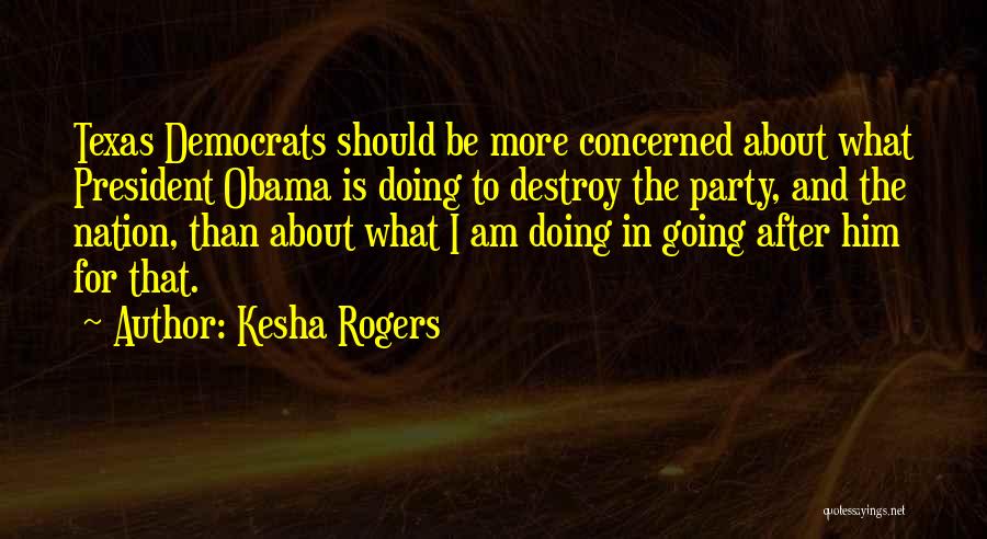 Kesha Rogers Quotes: Texas Democrats Should Be More Concerned About What President Obama Is Doing To Destroy The Party, And The Nation, Than