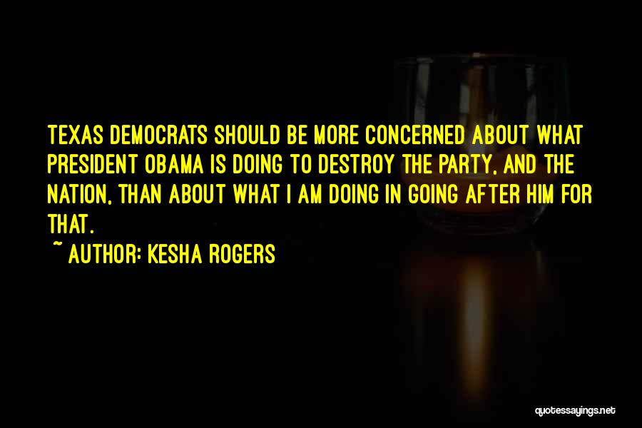 Kesha Rogers Quotes: Texas Democrats Should Be More Concerned About What President Obama Is Doing To Destroy The Party, And The Nation, Than