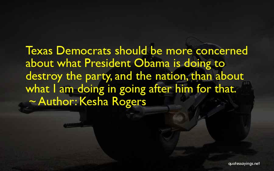 Kesha Rogers Quotes: Texas Democrats Should Be More Concerned About What President Obama Is Doing To Destroy The Party, And The Nation, Than