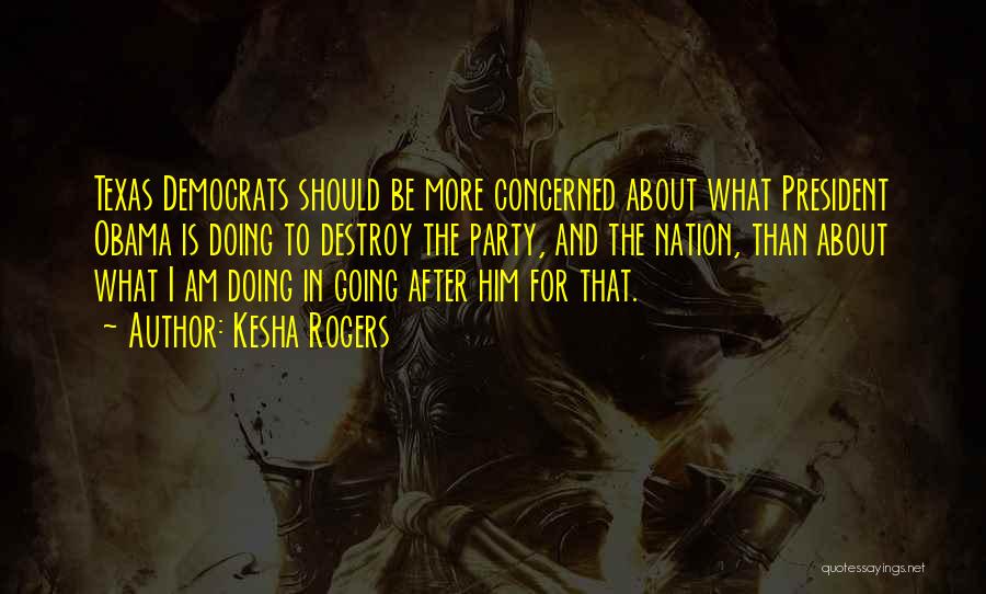Kesha Rogers Quotes: Texas Democrats Should Be More Concerned About What President Obama Is Doing To Destroy The Party, And The Nation, Than