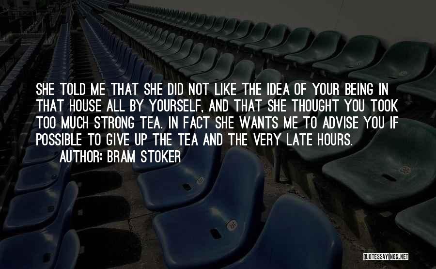 Bram Stoker Quotes: She Told Me That She Did Not Like The Idea Of Your Being In That House All By Yourself, And