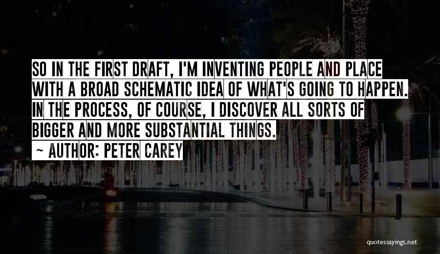 Peter Carey Quotes: So In The First Draft, I'm Inventing People And Place With A Broad Schematic Idea Of What's Going To Happen.