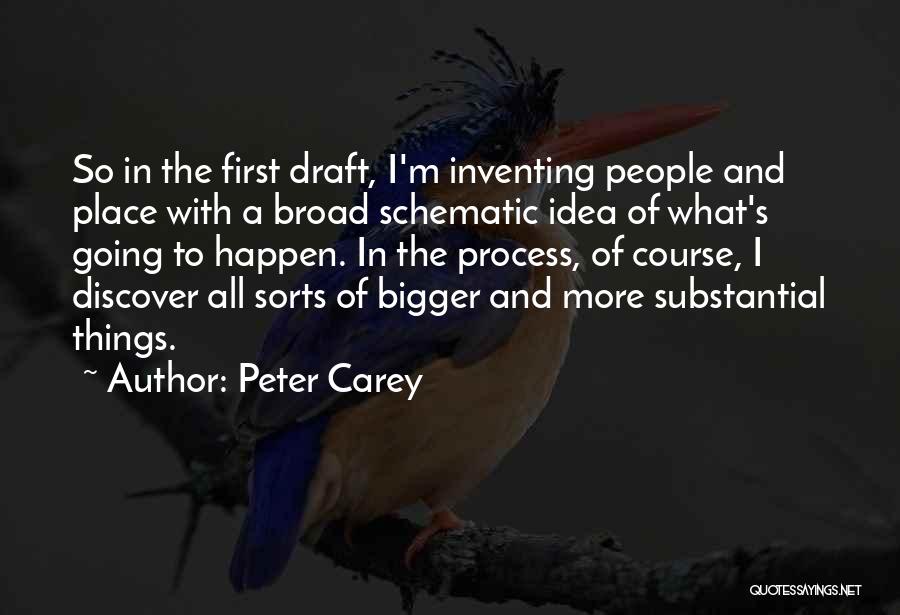 Peter Carey Quotes: So In The First Draft, I'm Inventing People And Place With A Broad Schematic Idea Of What's Going To Happen.