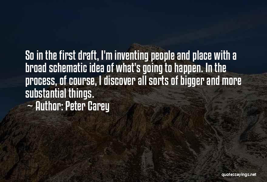 Peter Carey Quotes: So In The First Draft, I'm Inventing People And Place With A Broad Schematic Idea Of What's Going To Happen.