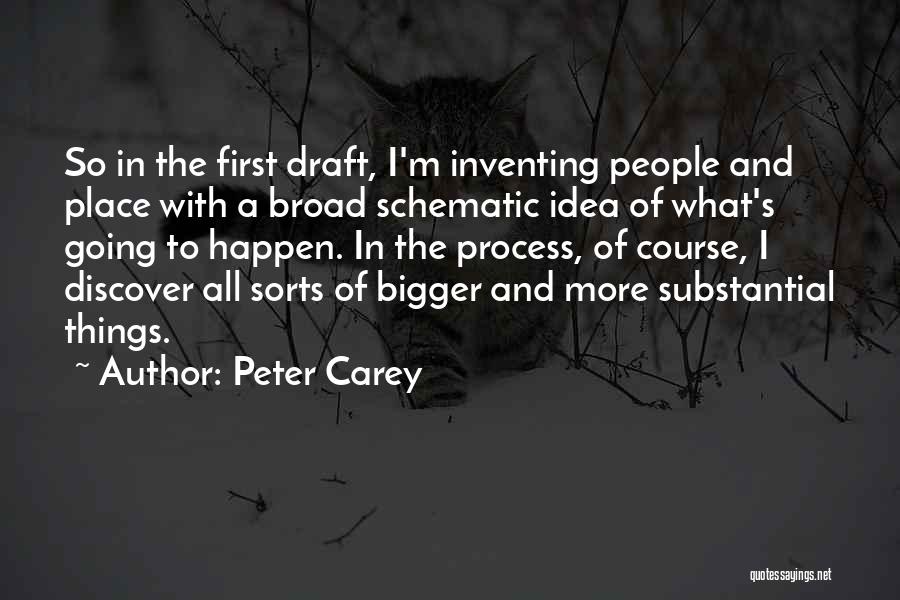 Peter Carey Quotes: So In The First Draft, I'm Inventing People And Place With A Broad Schematic Idea Of What's Going To Happen.