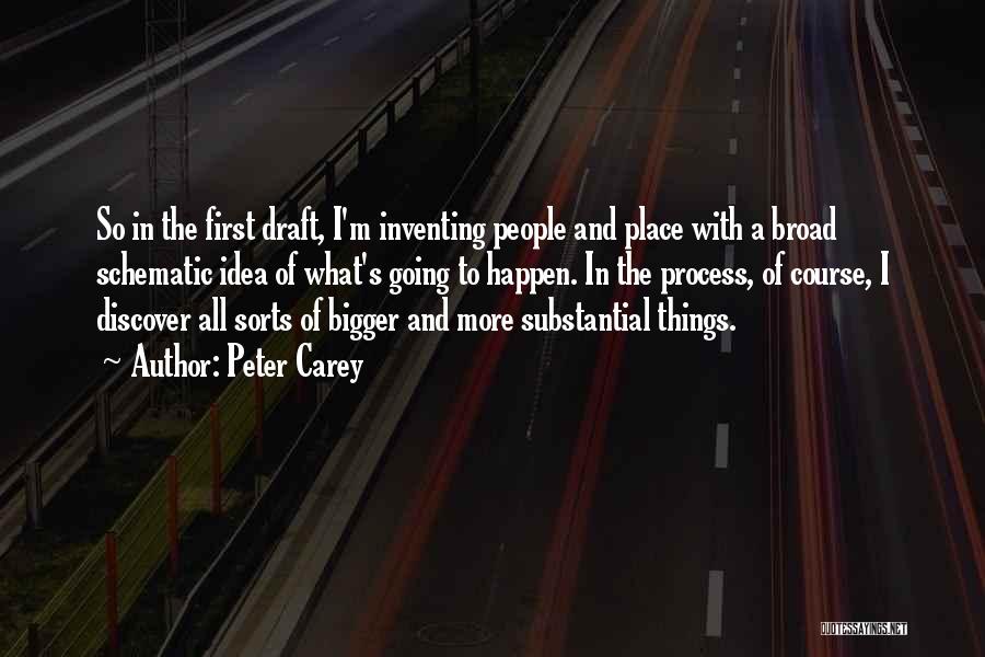 Peter Carey Quotes: So In The First Draft, I'm Inventing People And Place With A Broad Schematic Idea Of What's Going To Happen.