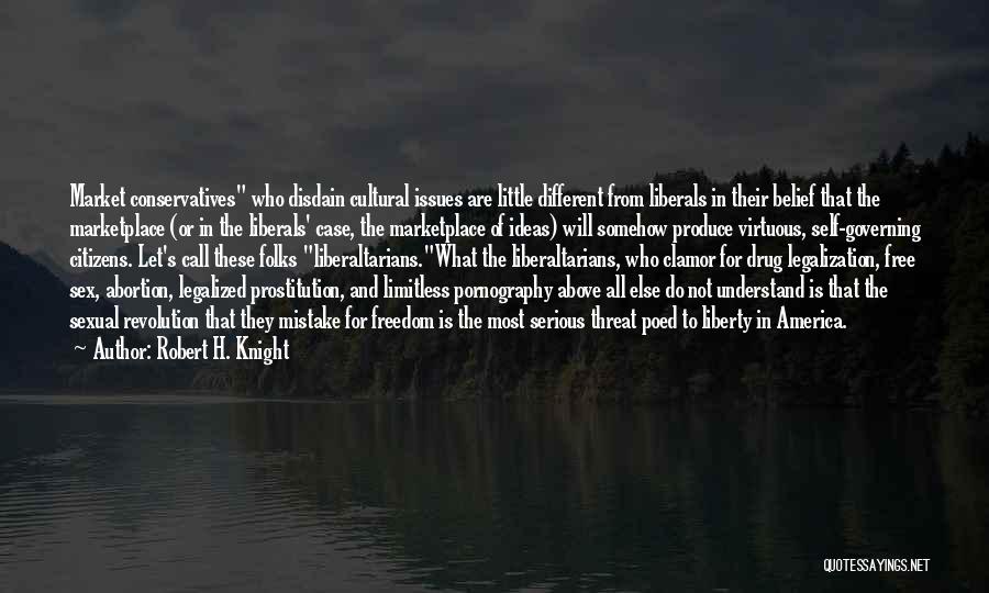 Robert H. Knight Quotes: Market Conservatives Who Disdain Cultural Issues Are Little Different From Liberals In Their Belief That The Marketplace (or In The