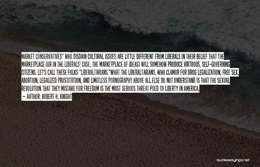 Robert H. Knight Quotes: Market Conservatives Who Disdain Cultural Issues Are Little Different From Liberals In Their Belief That The Marketplace (or In The