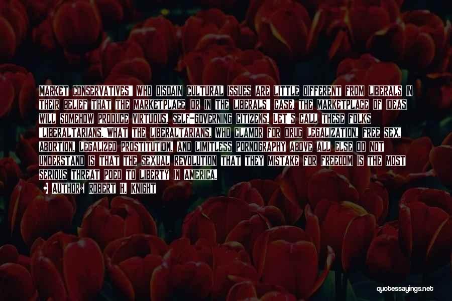 Robert H. Knight Quotes: Market Conservatives Who Disdain Cultural Issues Are Little Different From Liberals In Their Belief That The Marketplace (or In The