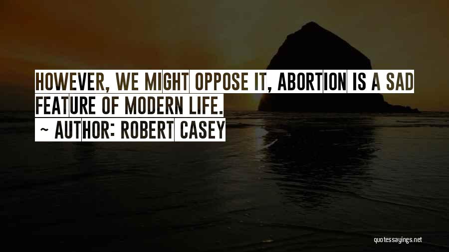 Robert Casey Quotes: However, We Might Oppose It, Abortion Is A Sad Feature Of Modern Life.