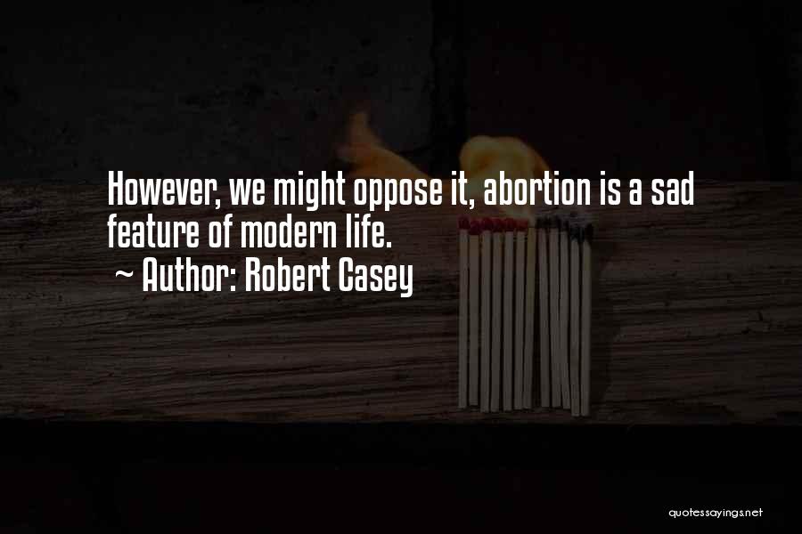 Robert Casey Quotes: However, We Might Oppose It, Abortion Is A Sad Feature Of Modern Life.