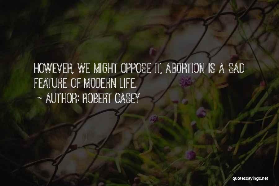 Robert Casey Quotes: However, We Might Oppose It, Abortion Is A Sad Feature Of Modern Life.