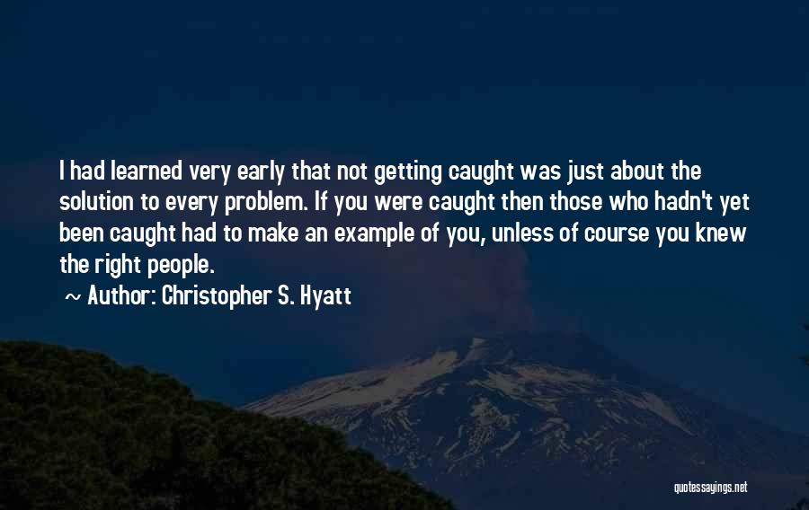 Christopher S. Hyatt Quotes: I Had Learned Very Early That Not Getting Caught Was Just About The Solution To Every Problem. If You Were