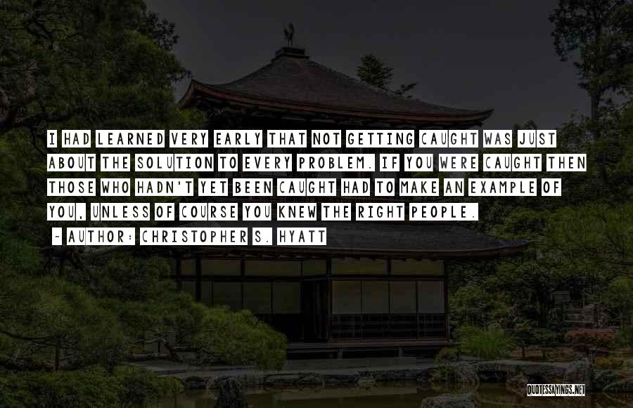 Christopher S. Hyatt Quotes: I Had Learned Very Early That Not Getting Caught Was Just About The Solution To Every Problem. If You Were