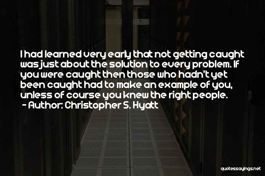 Christopher S. Hyatt Quotes: I Had Learned Very Early That Not Getting Caught Was Just About The Solution To Every Problem. If You Were