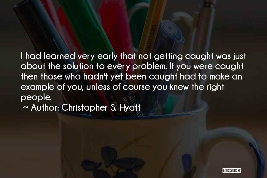 Christopher S. Hyatt Quotes: I Had Learned Very Early That Not Getting Caught Was Just About The Solution To Every Problem. If You Were