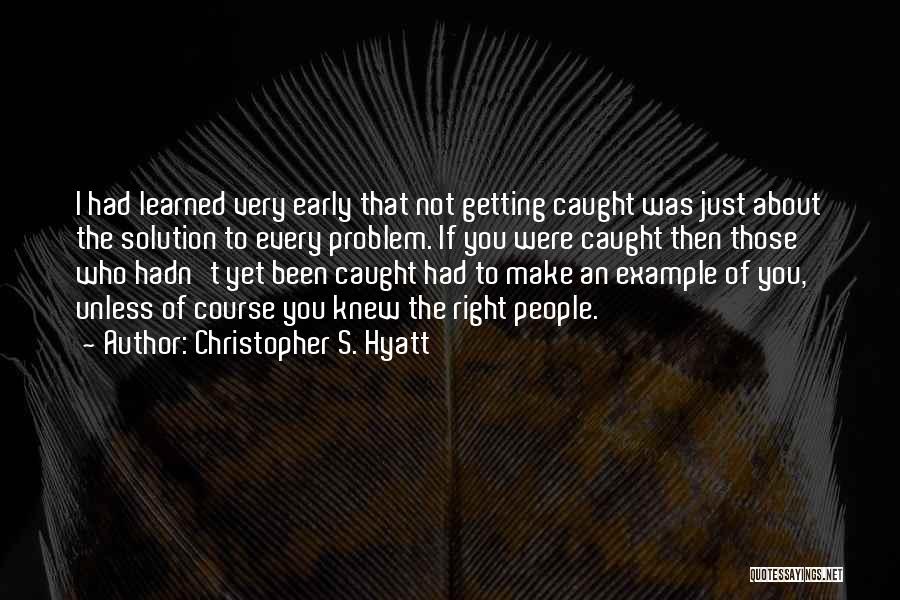 Christopher S. Hyatt Quotes: I Had Learned Very Early That Not Getting Caught Was Just About The Solution To Every Problem. If You Were