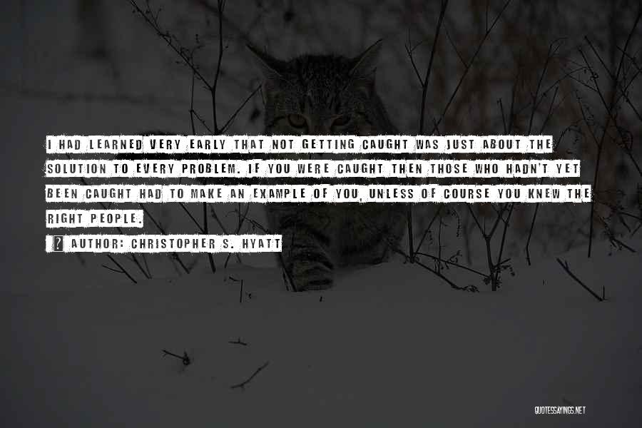 Christopher S. Hyatt Quotes: I Had Learned Very Early That Not Getting Caught Was Just About The Solution To Every Problem. If You Were