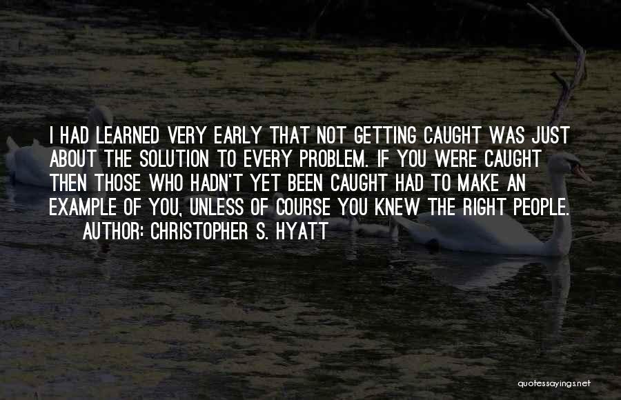 Christopher S. Hyatt Quotes: I Had Learned Very Early That Not Getting Caught Was Just About The Solution To Every Problem. If You Were