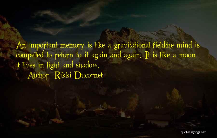 Rikki Ducornet Quotes: An Important Memory Is Like A Gravitational Fieldthe Mind Is Compelled To Return To It Again And Again. It Is