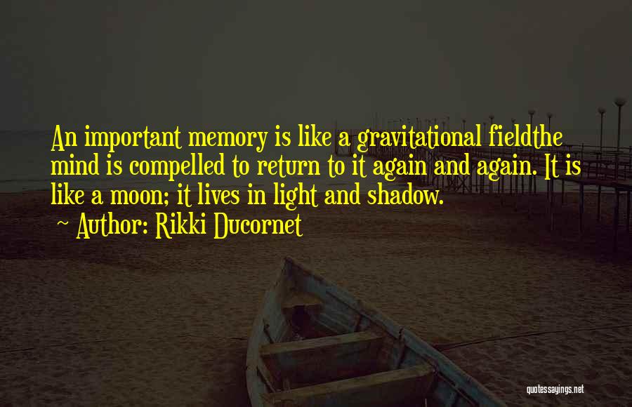 Rikki Ducornet Quotes: An Important Memory Is Like A Gravitational Fieldthe Mind Is Compelled To Return To It Again And Again. It Is