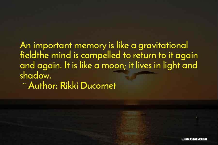 Rikki Ducornet Quotes: An Important Memory Is Like A Gravitational Fieldthe Mind Is Compelled To Return To It Again And Again. It Is