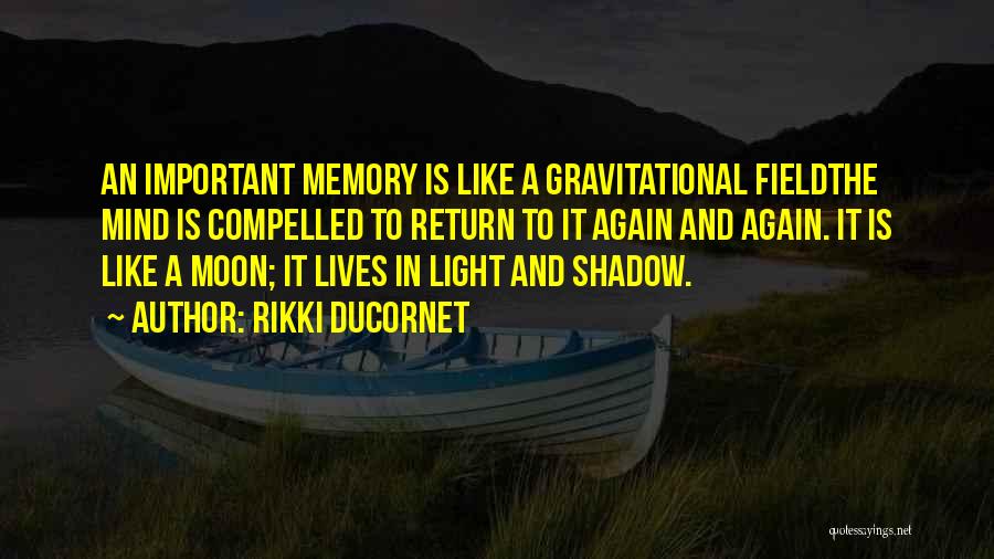 Rikki Ducornet Quotes: An Important Memory Is Like A Gravitational Fieldthe Mind Is Compelled To Return To It Again And Again. It Is