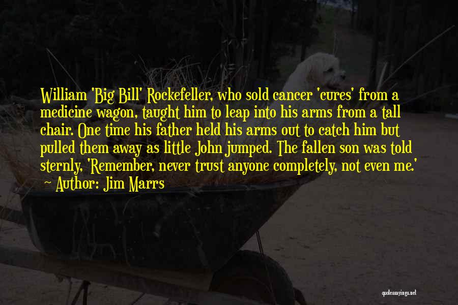 Jim Marrs Quotes: William 'big Bill' Rockefeller, Who Sold Cancer 'cures' From A Medicine Wagon, Taught Him To Leap Into His Arms From