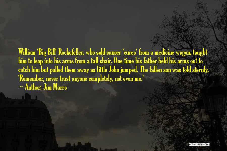 Jim Marrs Quotes: William 'big Bill' Rockefeller, Who Sold Cancer 'cures' From A Medicine Wagon, Taught Him To Leap Into His Arms From