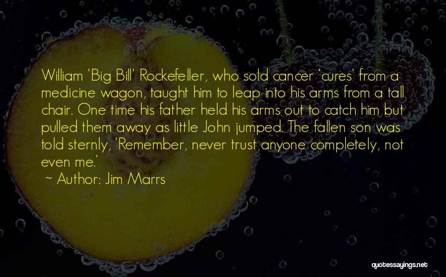 Jim Marrs Quotes: William 'big Bill' Rockefeller, Who Sold Cancer 'cures' From A Medicine Wagon, Taught Him To Leap Into His Arms From