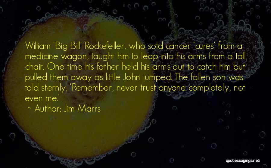 Jim Marrs Quotes: William 'big Bill' Rockefeller, Who Sold Cancer 'cures' From A Medicine Wagon, Taught Him To Leap Into His Arms From