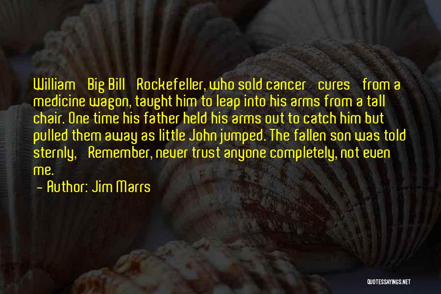 Jim Marrs Quotes: William 'big Bill' Rockefeller, Who Sold Cancer 'cures' From A Medicine Wagon, Taught Him To Leap Into His Arms From