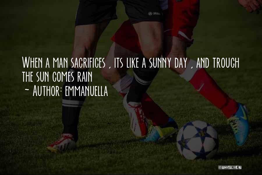 Emmanuella Quotes: When A Man Sacrifices , Its Like A Sunny Day , And Trough The Sun Comes Rain