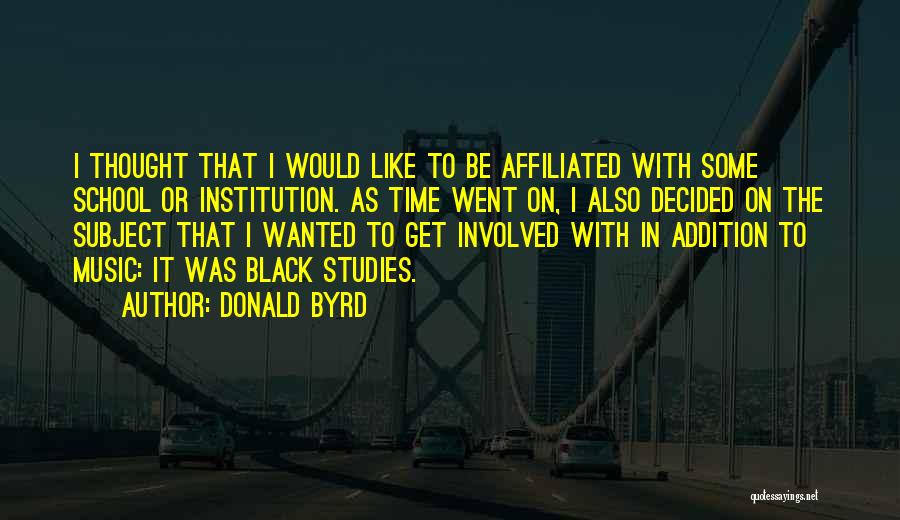 Donald Byrd Quotes: I Thought That I Would Like To Be Affiliated With Some School Or Institution. As Time Went On, I Also