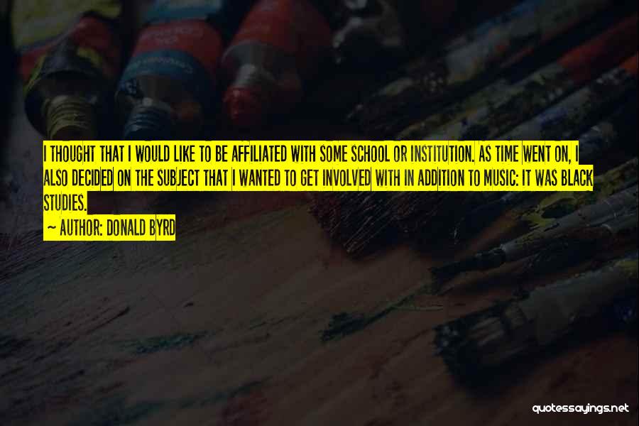 Donald Byrd Quotes: I Thought That I Would Like To Be Affiliated With Some School Or Institution. As Time Went On, I Also