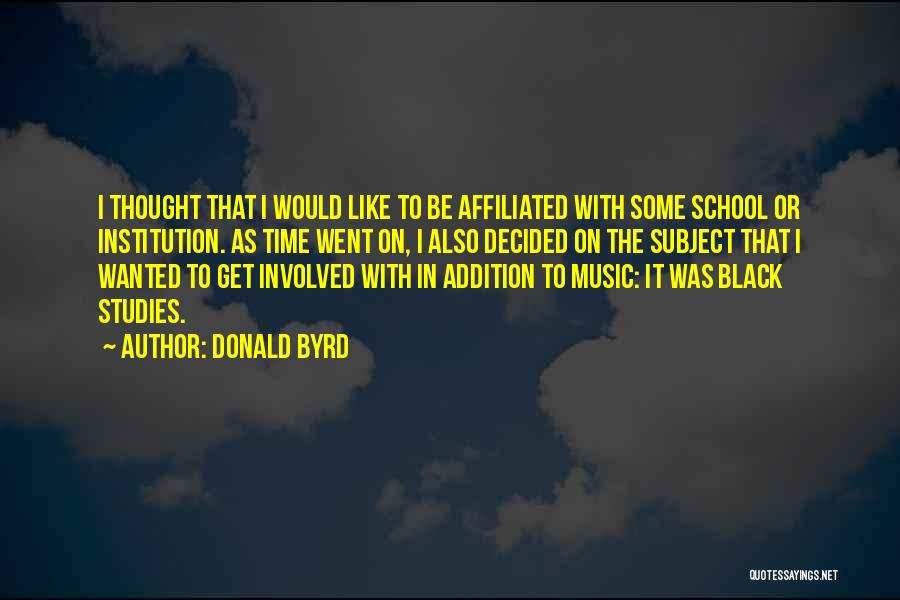 Donald Byrd Quotes: I Thought That I Would Like To Be Affiliated With Some School Or Institution. As Time Went On, I Also