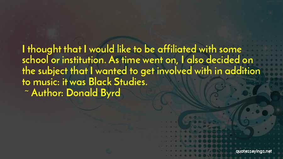 Donald Byrd Quotes: I Thought That I Would Like To Be Affiliated With Some School Or Institution. As Time Went On, I Also