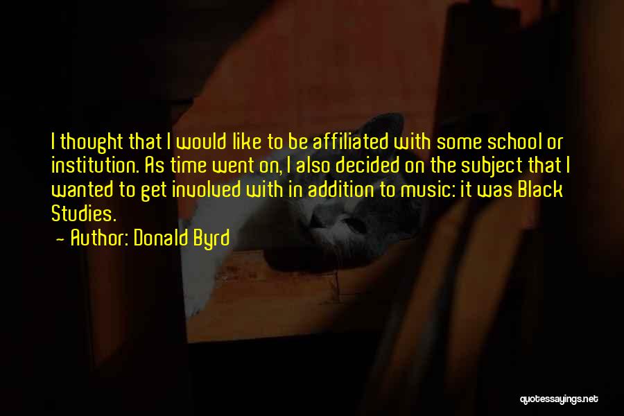 Donald Byrd Quotes: I Thought That I Would Like To Be Affiliated With Some School Or Institution. As Time Went On, I Also