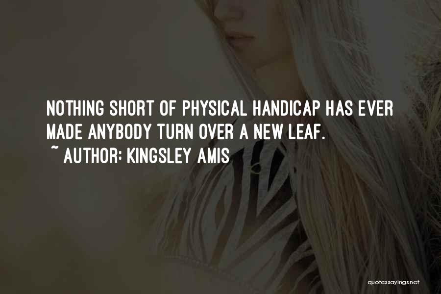 Kingsley Amis Quotes: Nothing Short Of Physical Handicap Has Ever Made Anybody Turn Over A New Leaf.
