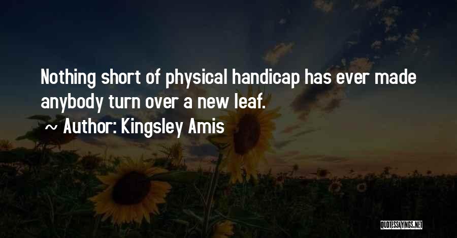 Kingsley Amis Quotes: Nothing Short Of Physical Handicap Has Ever Made Anybody Turn Over A New Leaf.