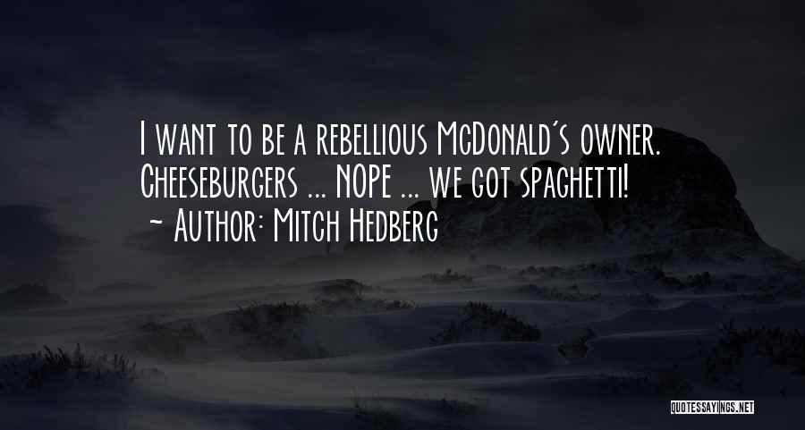 Mitch Hedberg Quotes: I Want To Be A Rebellious Mcdonald's Owner. Cheeseburgers ... Nope ... We Got Spaghetti!